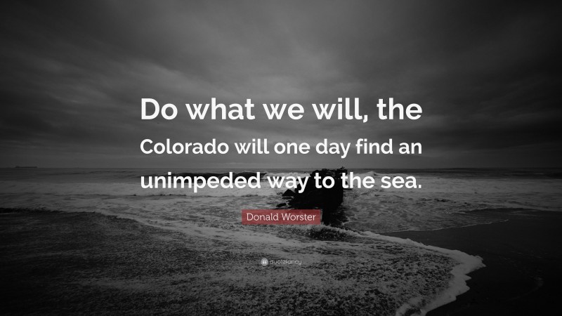 Donald Worster Quote: “Do what we will, the Colorado will one day find an unimpeded way to the sea.”
