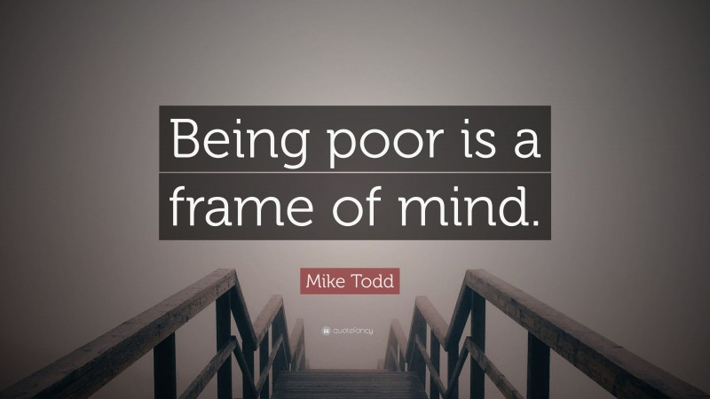 Mike Todd Quote: “Being poor is a frame of mind.”