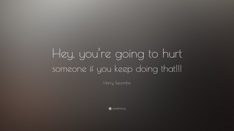Harry Secombe Quote: “Hey, you’re going to hurt someone if you keep doing that!!!”