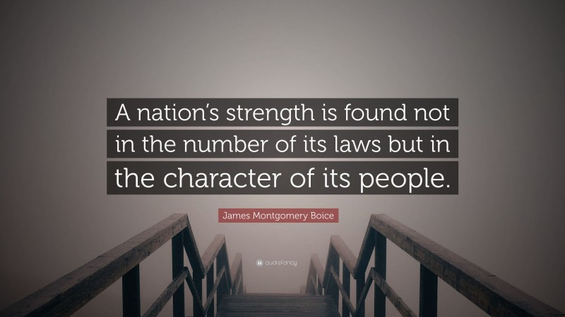 James Montgomery Boice Quote: “A nation’s strength is found not in the number of its laws but in the character of its people.”