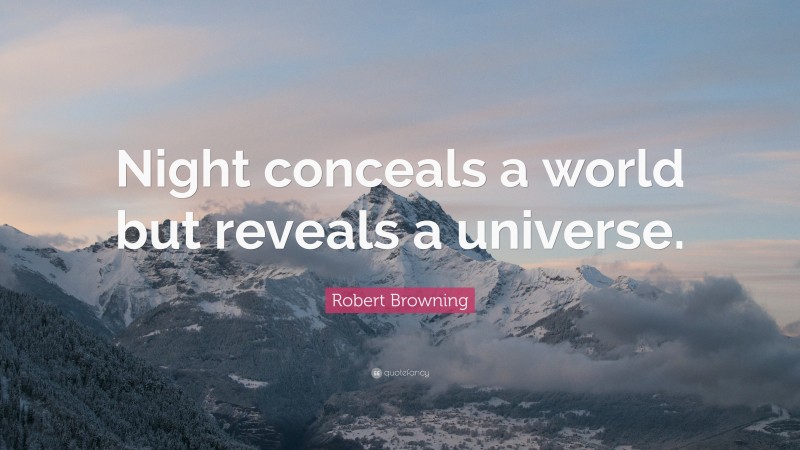 Robert Browning Quote: “Night conceals a world but reveals a universe.”