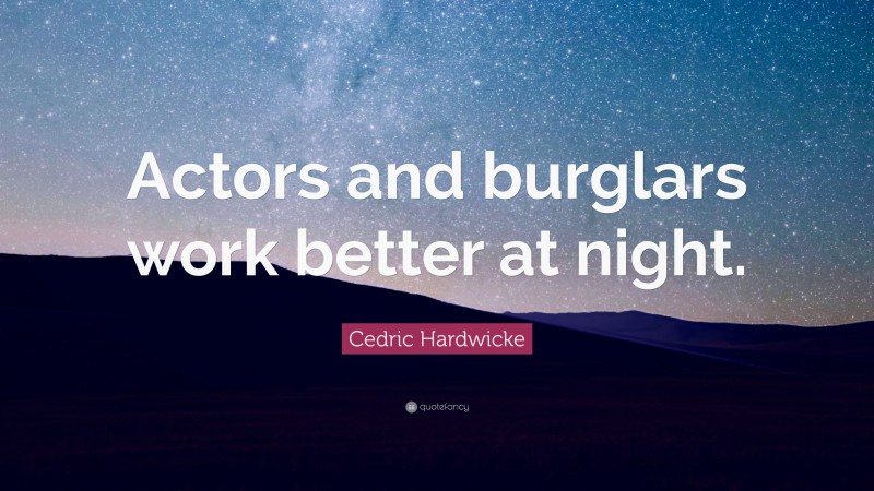 Cedric Hardwicke Quote: “Actors and burglars work better at night.”