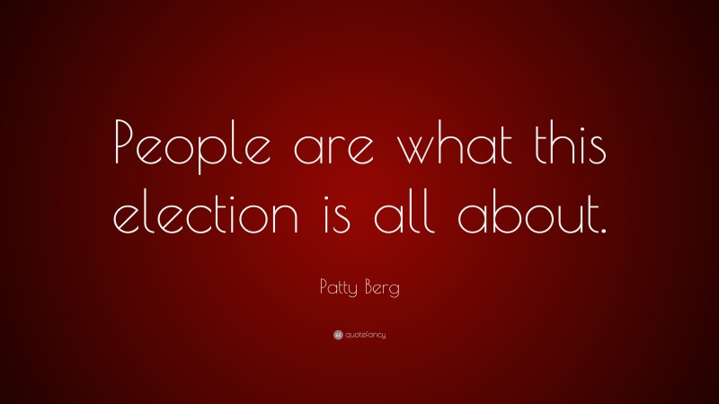 Patty Berg Quote: “People are what this election is all about.”