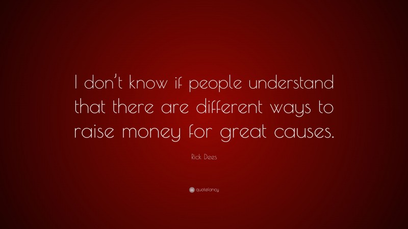 Rick Dees Quote: “I don’t know if people understand that there are different ways to raise money for great causes.”