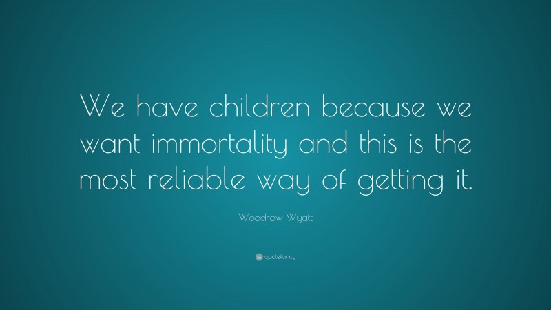 Woodrow Wyatt Quote: “We have children because we want immortality and this is the most reliable way of getting it.”