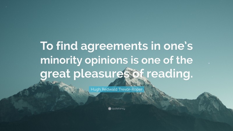 Hugh Redwald Trevor-Roper Quote: “To find agreements in one’s minority opinions is one of the great pleasures of reading.”