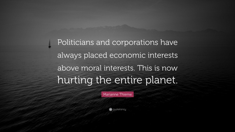 Marianne Thieme Quote: “Politicians and corporations have always placed economic interests above moral interests. This is now hurting the entire planet.”