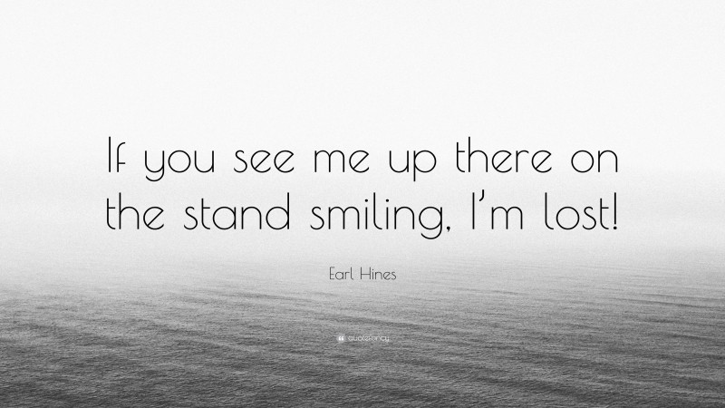 Earl Hines Quote: “If you see me up there on the stand smiling, I’m lost!”