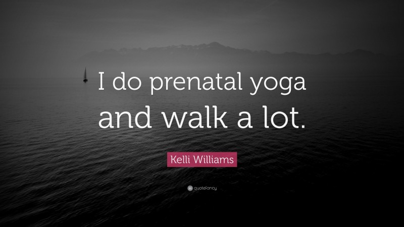 Kelli Williams Quote: “I do prenatal yoga and walk a lot.”