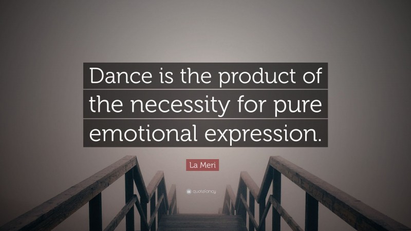 La Meri Quote: “Dance is the product of the necessity for pure emotional expression.”
