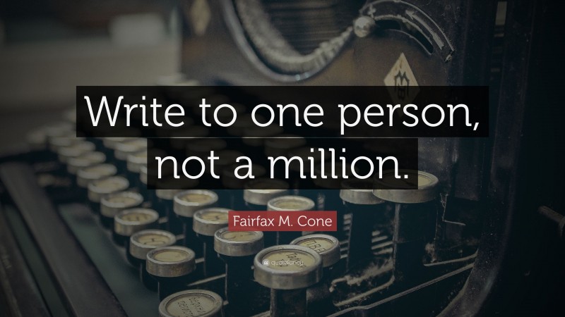 Fairfax M. Cone Quote: “Write to one person, not a million.”