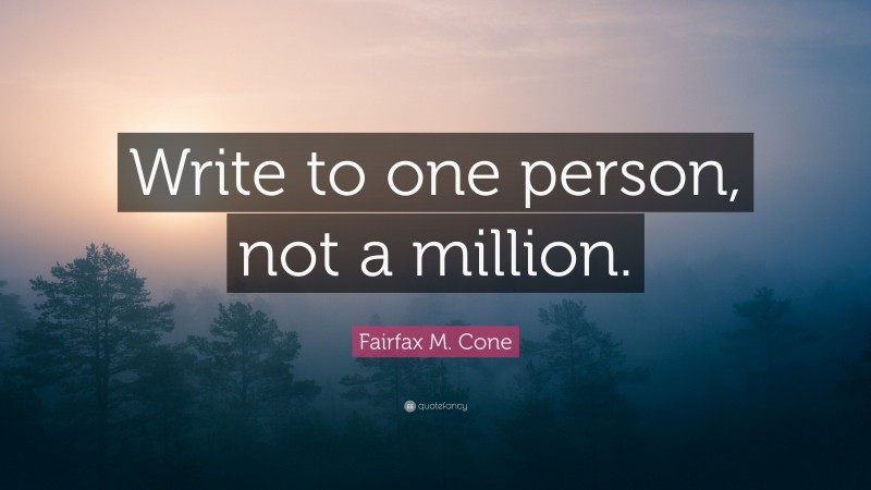 Fairfax M. Cone Quote: “Write to one person, not a million.”