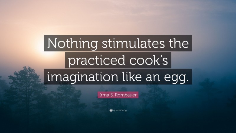 Irma S. Rombauer Quote: “Nothing stimulates the practiced cook’s imagination like an egg.”
