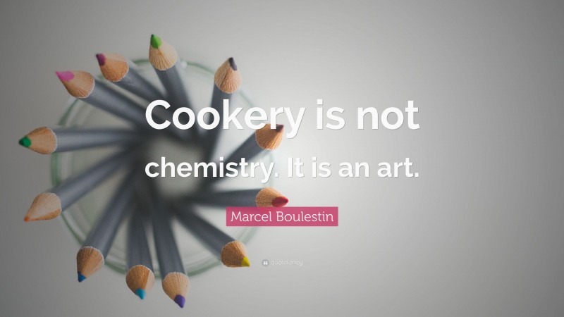 Marcel Boulestin Quote: “Cookery is not chemistry. It is an art.”