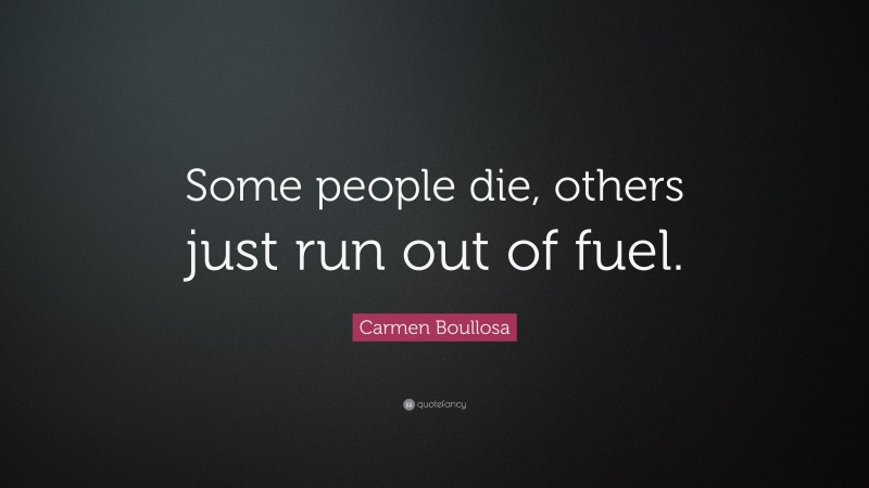 Carmen Boullosa Quote: “Some people die, others just run out of fuel.”