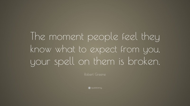 Robert Greene Quote: “The moment people feel they know what to expect from you, your spell on them is broken.”