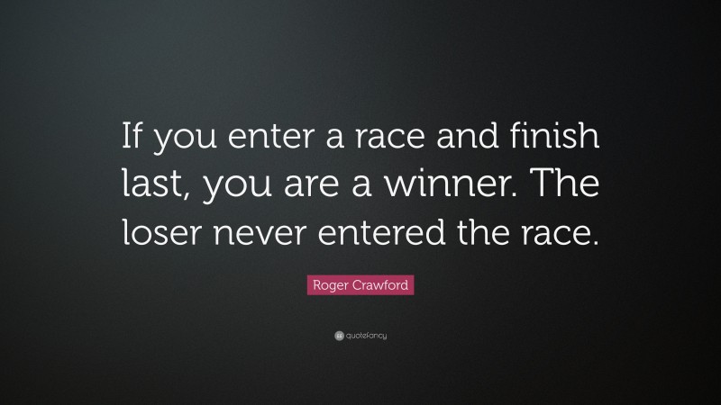 Roger Crawford Quote: “If you enter a race and finish last, you are a ...