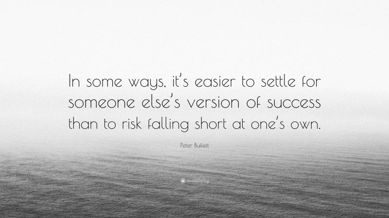 Peter Buffett Quote: “In some ways, it’s easier to settle for someone else’s version of success than to risk falling short at one’s own.”