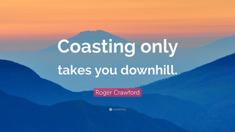 Roger Crawford Quote: “Coasting only takes you downhill.”
