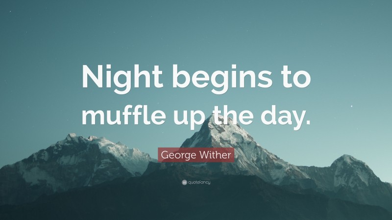 George Wither Quote: “Night begins to muffle up the day.”