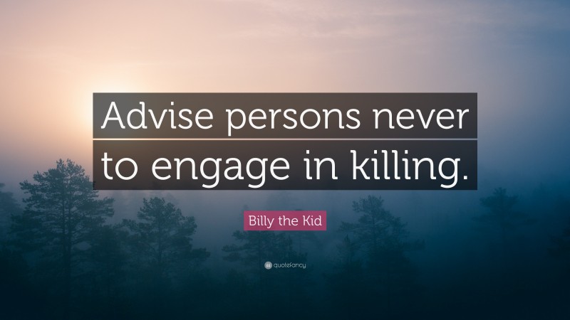 Billy the Kid Quote: “Advise persons never to engage in killing.”