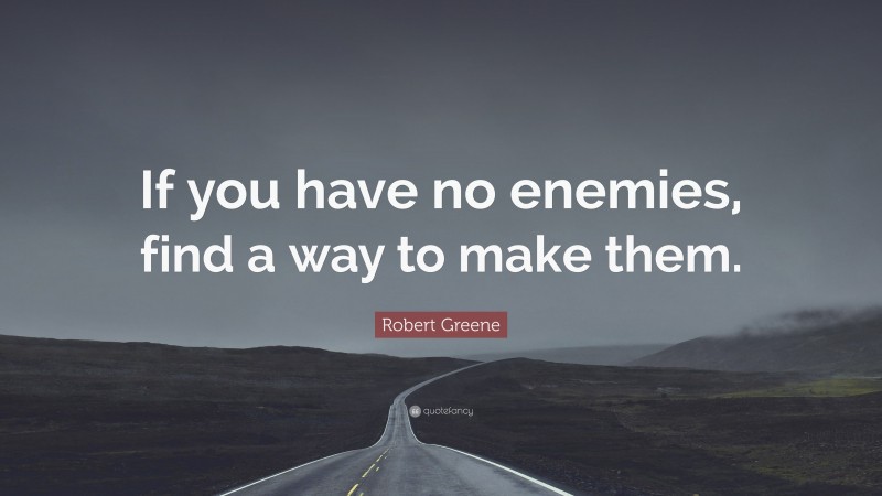 Robert Greene Quote: “If you have no enemies, find a way to make them.”