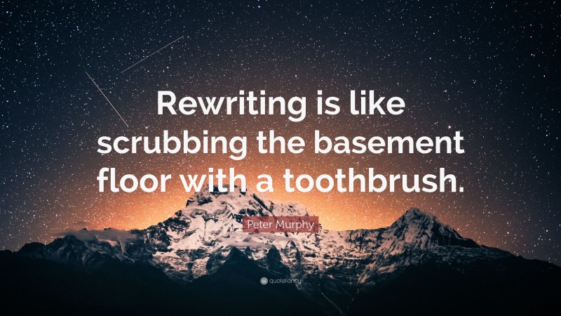 Peter Murphy Quote: “Rewriting is like scrubbing the basement floor with a toothbrush.”
