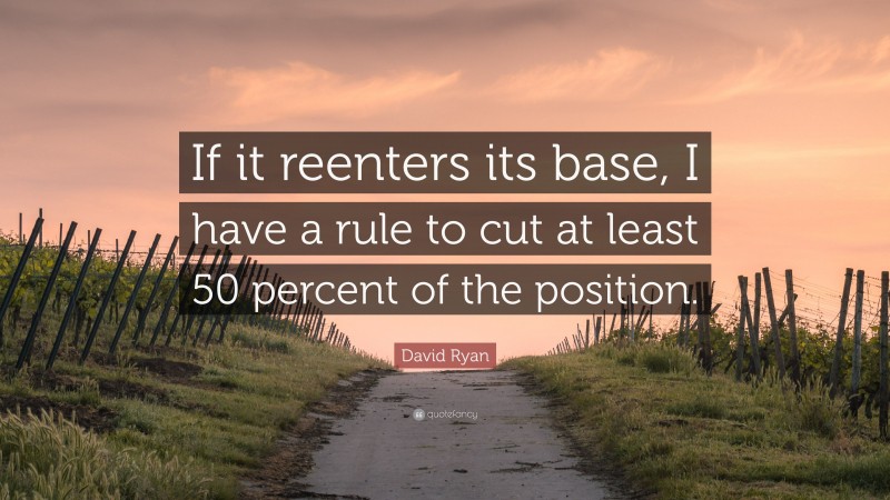 David Ryan Quote: “If it reenters its base, I have a rule to cut at least 50 percent of the position.”