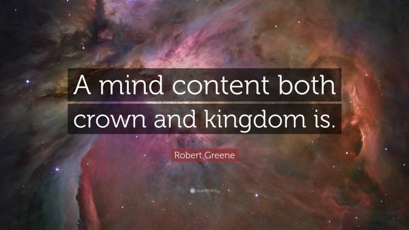 Robert Greene Quote: “A mind content both crown and kingdom is.”