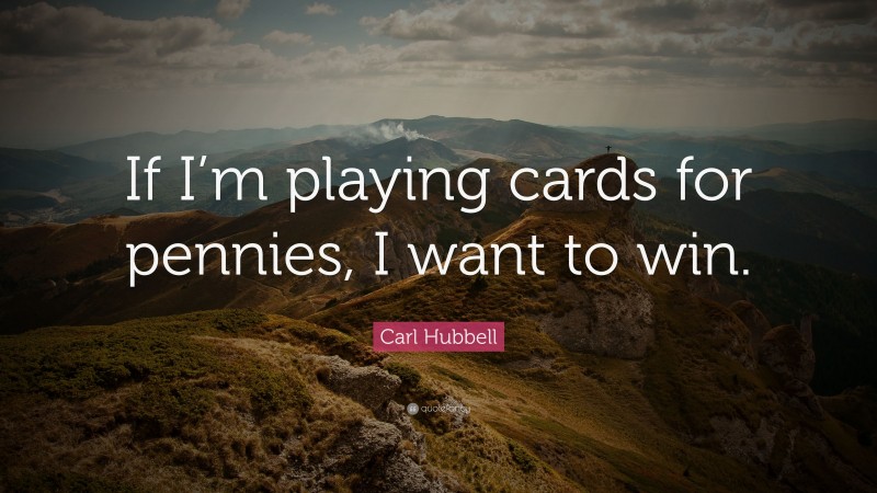 Carl Hubbell Quote: “If I’m playing cards for pennies, I want to win.”