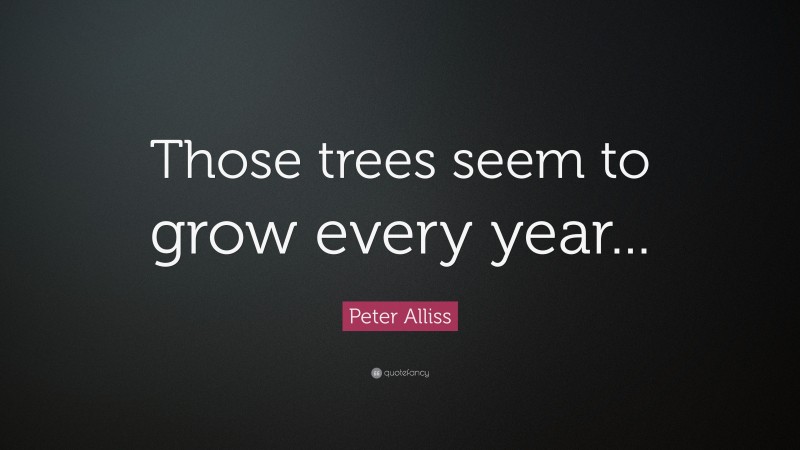Peter Alliss Quote: “Those trees seem to grow every year...”