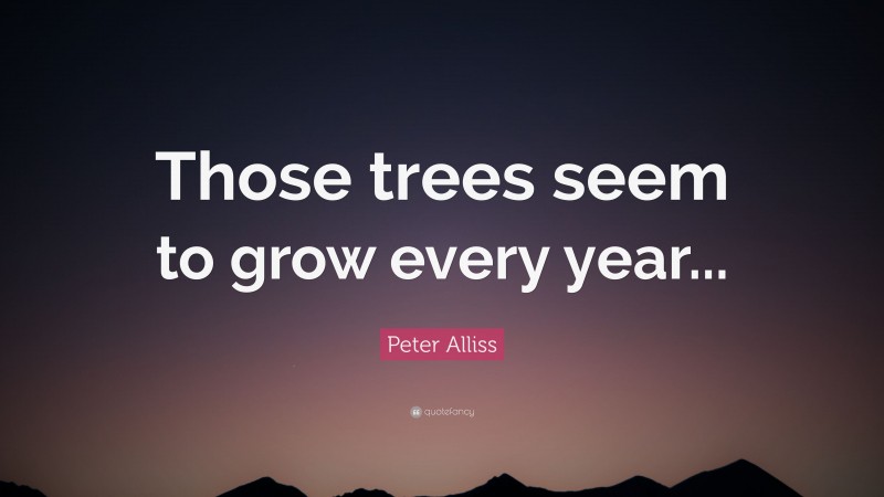 Peter Alliss Quote: “Those trees seem to grow every year...”