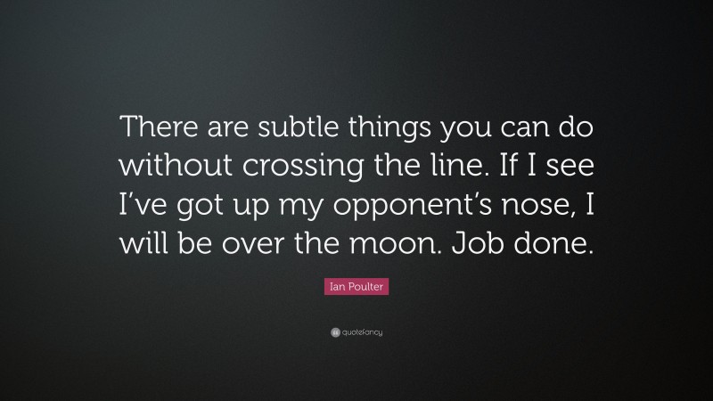Ian Poulter Quote: “There are subtle things you can do without crossing the line. If I see I’ve got up my opponent’s nose, I will be over the moon. Job done.”