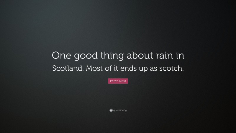 Peter Alliss Quote: “One good thing about rain in Scotland. Most of it ends up as scotch.”