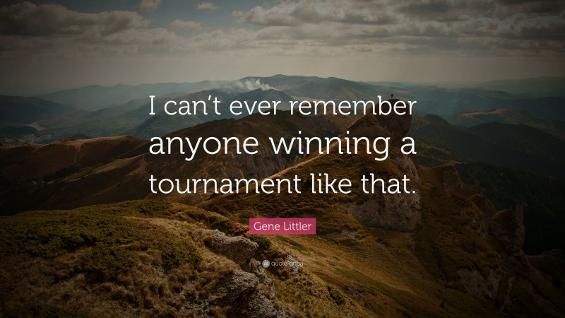Gene Littler Quote: “I can’t ever remember anyone winning a tournament like that.”