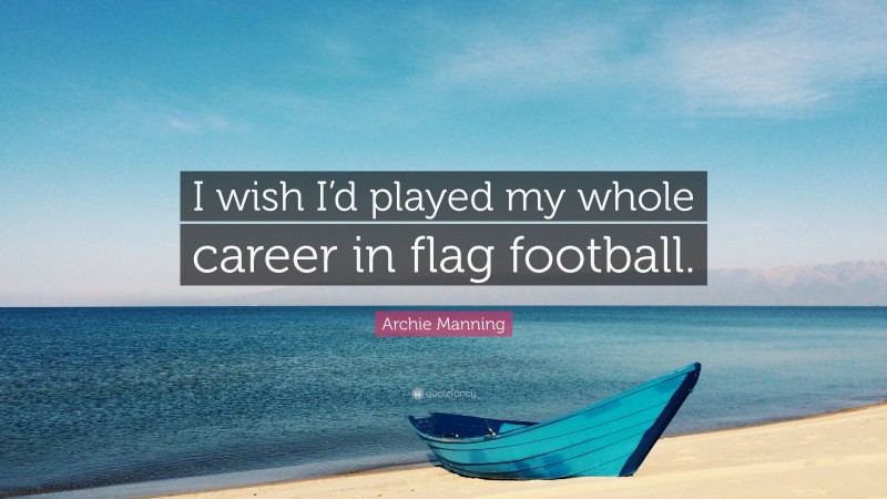 Archie Manning Quote: “I wish I’d played my whole career in flag football.”