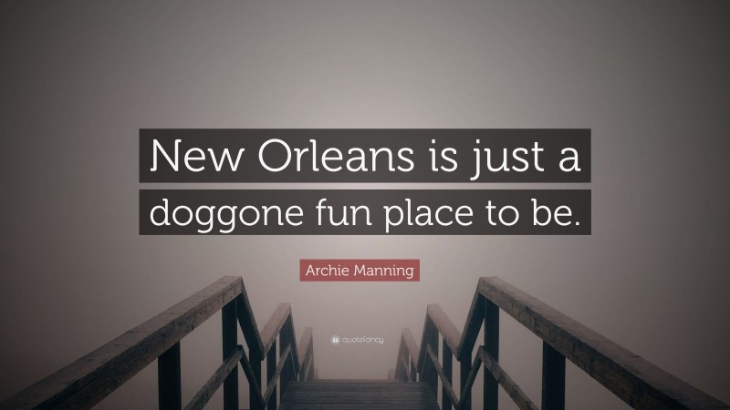 Archie Manning Quote: “New Orleans is just a doggone fun place to be.”