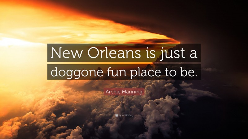 Archie Manning Quote: “New Orleans is just a doggone fun place to be.”