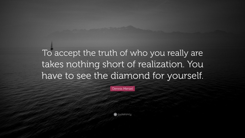 Dennis Merzel Quote: “To accept the truth of who you really are takes nothing short of realization. You have to see the diamond for yourself.”