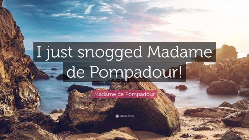 Madame de Pompadour Quote: “I just snogged Madame de Pompadour!”