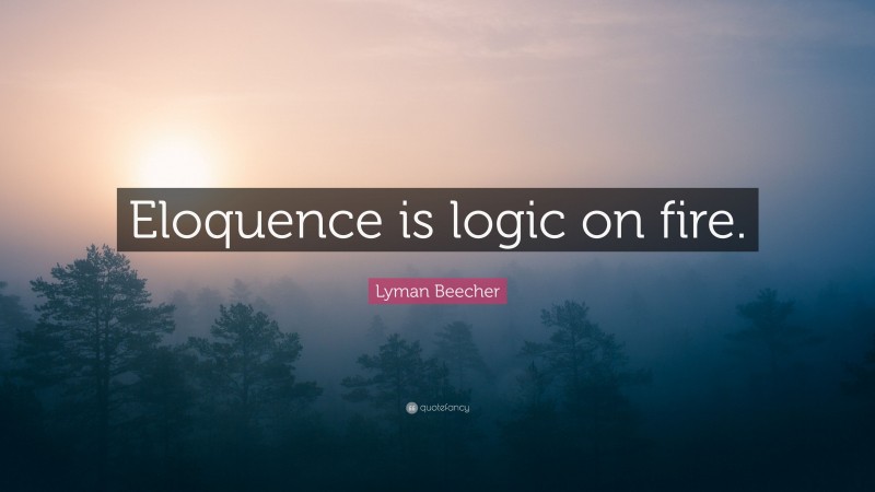Lyman Beecher Quote: “Eloquence is logic on fire.”