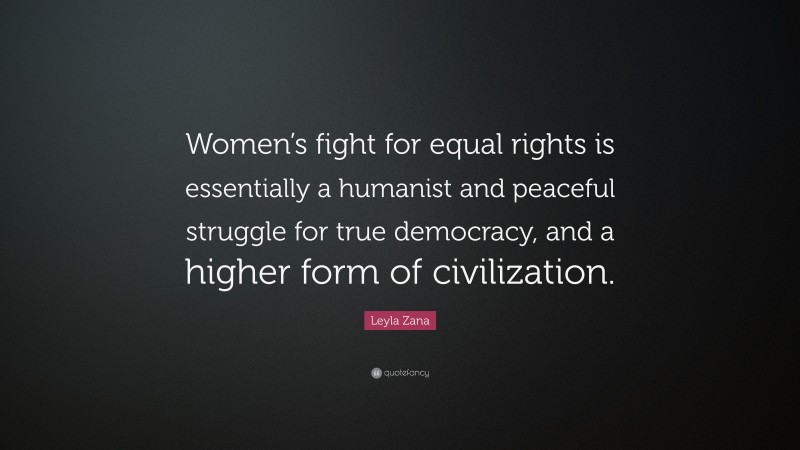 Leyla Zana Quote: “Women’s fight for equal rights is essentially a humanist and peaceful struggle for true democracy, and a higher form of civilization.”