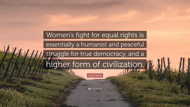Leyla Zana Quote: “Women’s fight for equal rights is essentially a humanist and peaceful struggle for true democracy, and a higher form of civilization.”