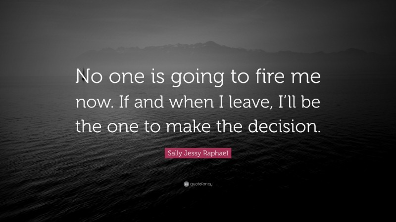 Sally Jessy Raphael Quote: “No one is going to fire me now. If and when I leave, I’ll be the one to make the decision.”
