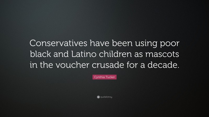 Cynthia Tucker Quote: “Conservatives have been using poor black and Latino children as mascots in the voucher crusade for a decade.”