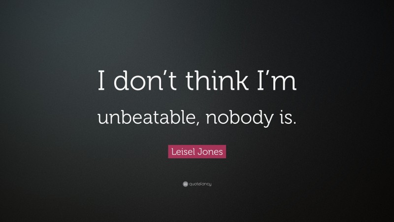 Leisel Jones Quote: “I don’t think I’m unbeatable, nobody is.”