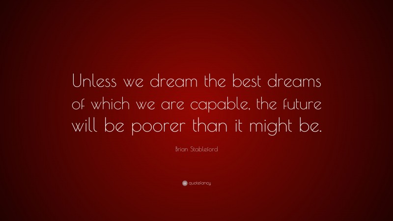 Brian Stableford Quote: “Unless we dream the best dreams of which we are capable, the future will be poorer than it might be.”