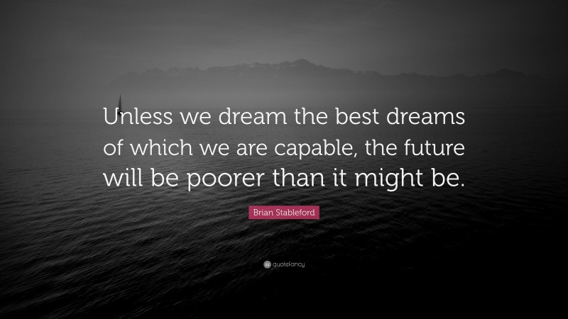 Brian Stableford Quote: “Unless we dream the best dreams of which we are capable, the future will be poorer than it might be.”