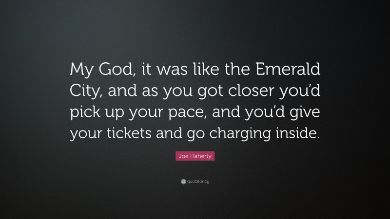 Joe Flaherty Quote: “My God, it was like the Emerald City, and as you got closer you’d pick up your pace, and you’d give your tickets and go charging inside.”