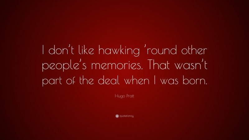 Hugo Pratt Quote: “I don’t like hawking ’round other people’s memories. That wasn’t part of the deal when I was born.”